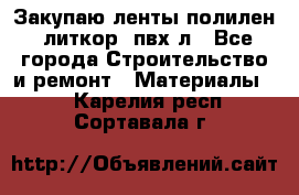 Закупаю ленты полилен, литкор, пвх-л - Все города Строительство и ремонт » Материалы   . Карелия респ.,Сортавала г.